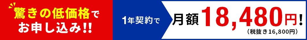 驚きの低価格でお申し込み!! 1年契約で 月額18,480円!（税抜き9,800円）