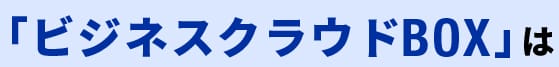 「ビジネスクラウドBOX」は